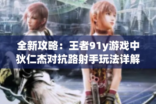 全新攻略：王者91y游戏中狄仁杰对抗路射手玩法详解与商人诚信解析