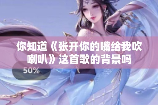 你知道《张开你的嘴给我吹喇叭》这首歌的背景吗