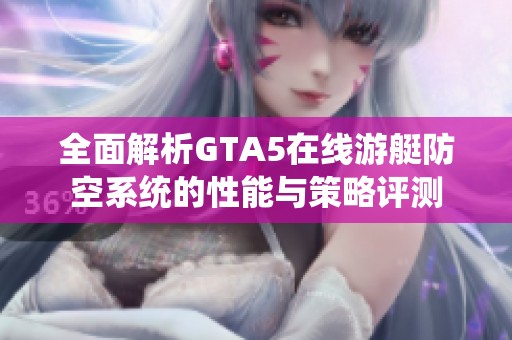 全面解析GTA5在线游艇防空系统的性能与策略评测