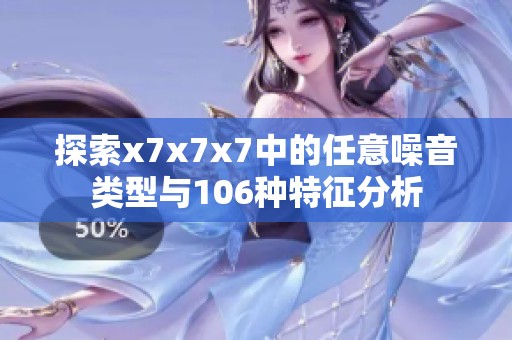 探索x7x7x7中的任意噪音类型与106种特征分析