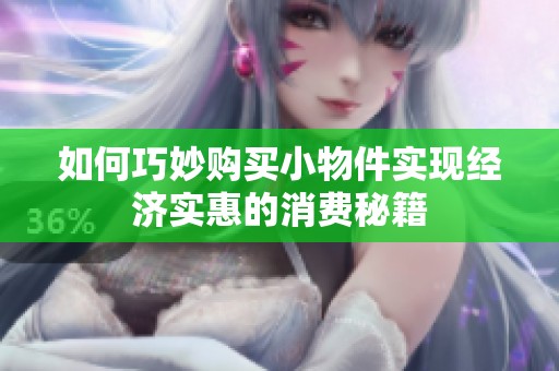 如何巧妙购买小物件实现经济实惠的消费秘籍