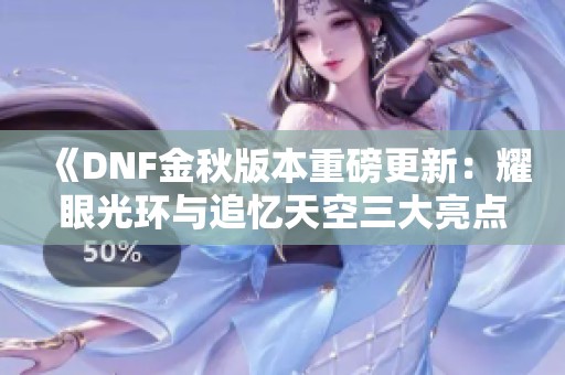 《DNF金秋版本重磅更新：耀眼光环与追忆天空三大亮点解析》