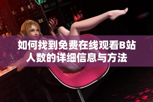 如何找到免费在线观看B站人数的详细信息与方法