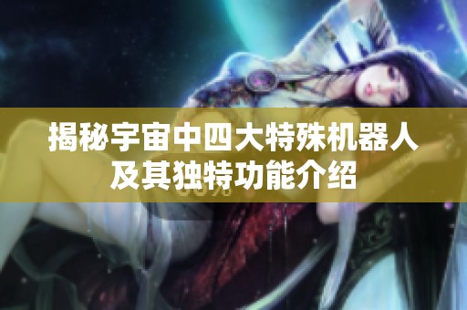 揭秘宇宙中四大特殊机器人及其独特功能介绍