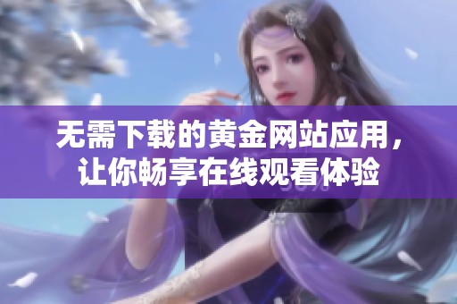 无需下载的黄金网站应用，让你畅享在线观看体验