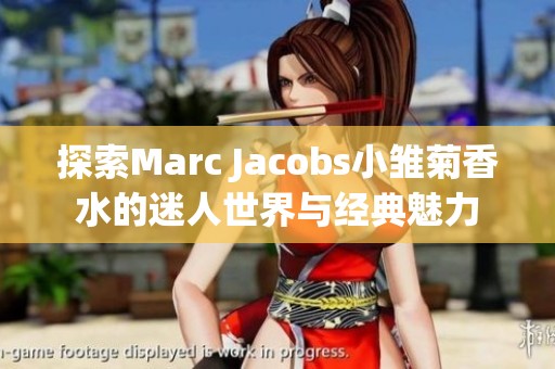 探索Marc Jacobs小雏菊香水的迷人世界与经典魅力