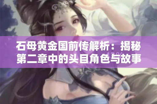 石母黄金国前传解析：揭秘第二章中的头目角色与故事发展