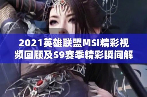 2021英雄联盟MSI精彩视频回顾及S9赛季精彩瞬间解析