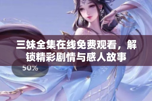 三妹全集在线免费观看，解锁精彩剧情与感人故事