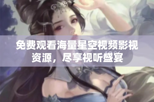 免费观看海量星空视频影视资源，尽享视听盛宴