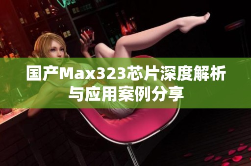 国产Max323芯片深度解析与应用案例分享