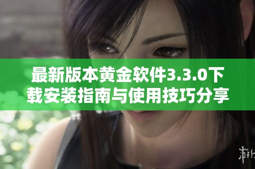 最新版本黄金软件3.3.0下载安装指南与使用技巧分享