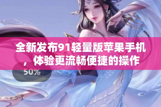 全新发布91轻量版苹果手机，体验更流畅便捷的操作