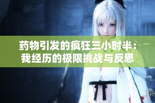 药物引发的疯狂三小时半：我经历的极限挑战与反思