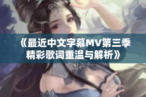 《最近中文字幕MV第三季精彩歌词重温与解析》