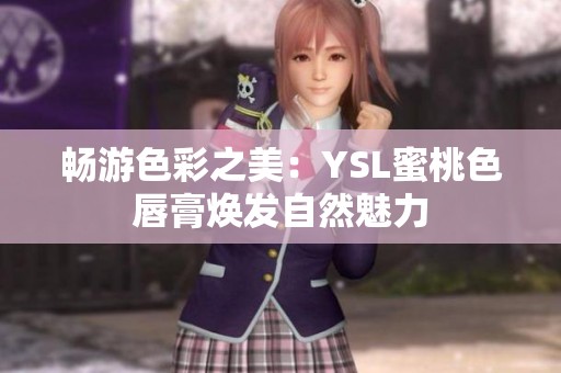 畅游色彩之美：YSL蜜桃色唇膏焕发自然魅力
