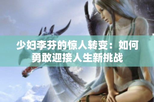 少妇李芬的惊人转变：如何勇敢迎接人生新挑战