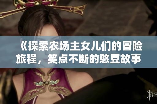 《探索农场主女儿们的冒险旅程，笑点不断的憨豆故事》