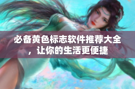 必备黄色标志软件推荐大全，让你的生活更便捷