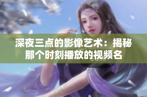 深夜三点的影像艺术：揭秘那个时刻播放的视频名