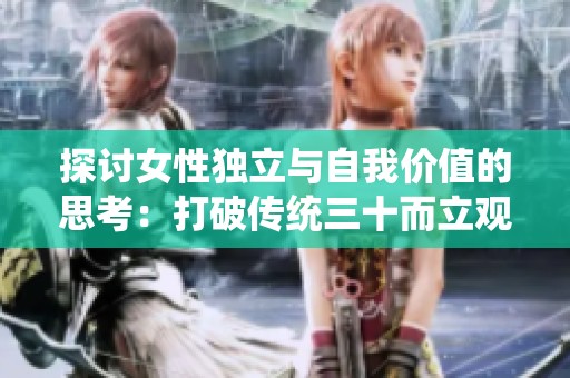 探讨女性独立与自我价值的思考：打破传统三十而立观念