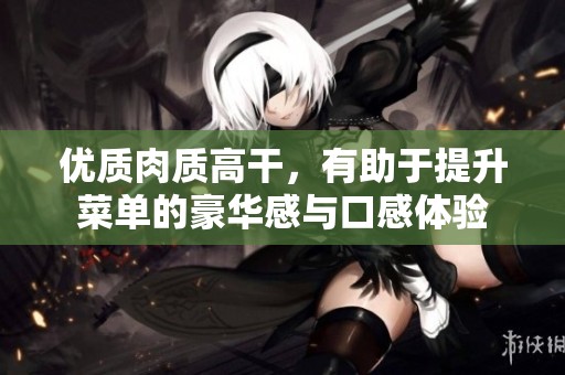 优质肉质高干，有助于提升菜单的豪华感与口感体验
