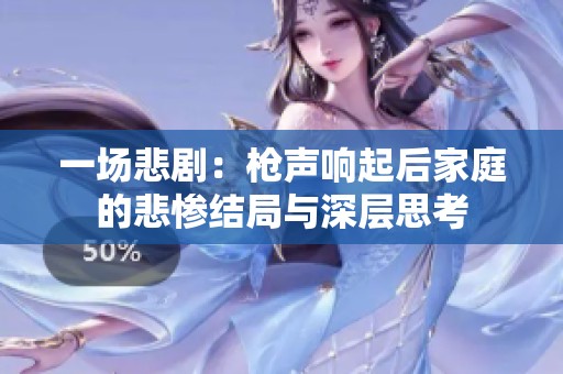 一场悲剧：枪声响起后家庭的悲惨结局与深层思考