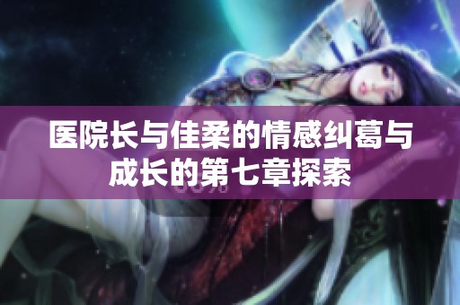 医院长与佳柔的情感纠葛与成长的第七章探索