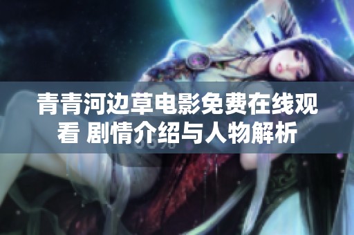青青河边草电影免费在线观看 剧情介绍与人物解析