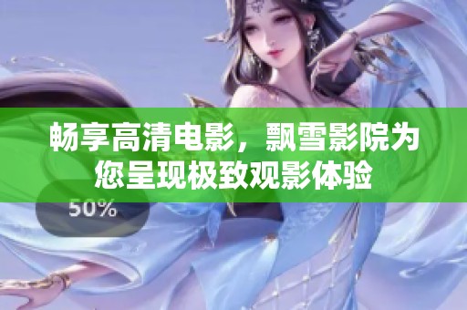 畅享高清电影，飘雪影院为您呈现极致观影体验