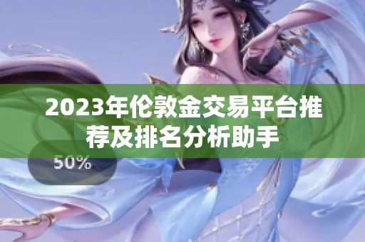 2023年伦敦金交易平台推荐及排名分析助手
