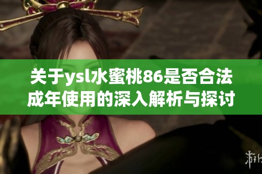 关于ysl水蜜桃86是否合法成年使用的深入解析与探讨