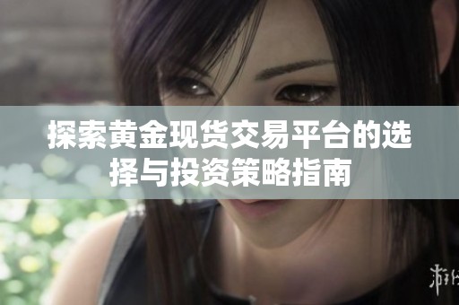 探索黄金现货交易平台的选择与投资策略指南