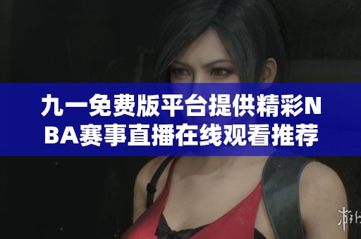 九一免费版平台提供精彩NBA赛事直播在线观看推荐