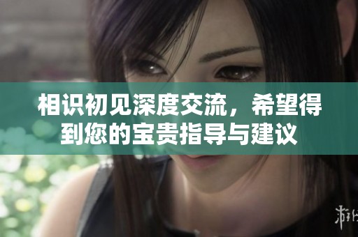 相识初见深度交流，希望得到您的宝贵指导与建议