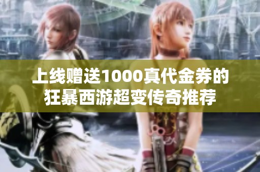 上线赠送1000真代金券的狂暴西游超变传奇推荐