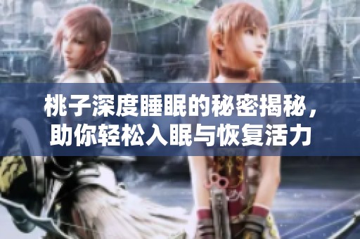 桃子深度睡眠的秘密揭秘，助你轻松入眠与恢复活力