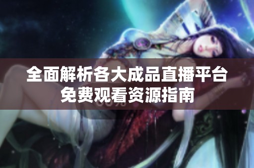 全面解析各大成品直播平台免费观看资源指南