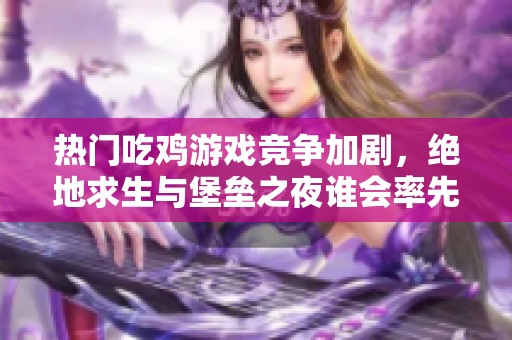 热门吃鸡游戏竞争加剧，绝地求生与堡垒之夜谁会率先落幕