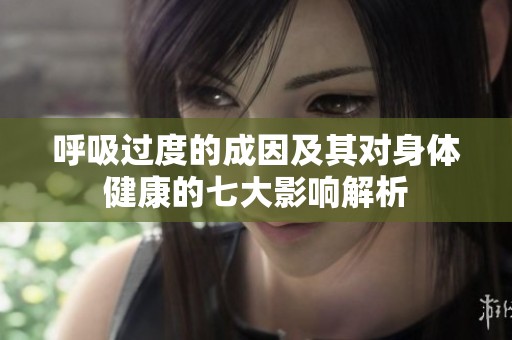 呼吸过度的成因及其对身体健康的七大影响解析