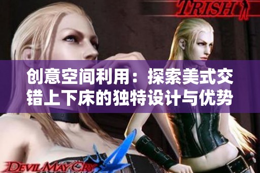 创意空间利用：探索美式交错上下床的独特设计与优势