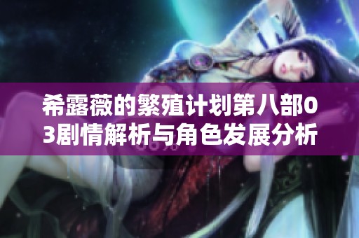希露薇的繁殖计划第八部03剧情解析与角色发展分析