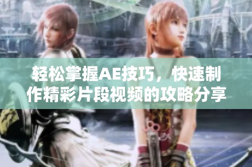 轻松掌握AE技巧，快速制作精彩片段视频的攻略分享