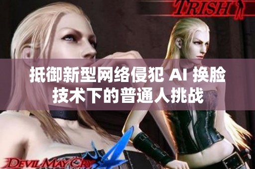 抵御新型网络侵犯 AI 换脸技术下的普通人挑战