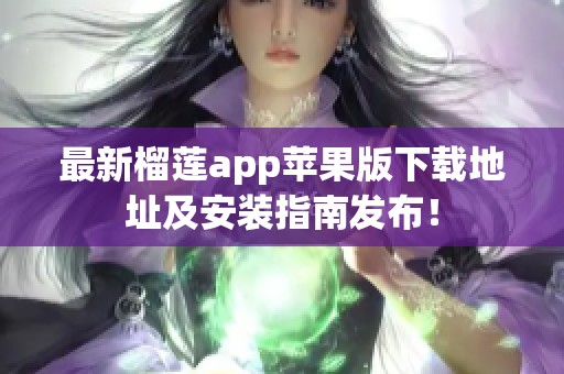 最新榴莲app苹果版下载地址及安装指南发布！