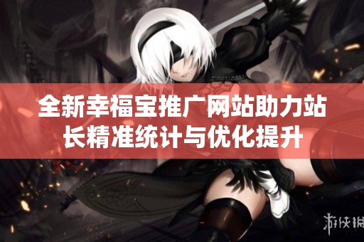 全新幸福宝推广网站助力站长精准统计与优化提升
