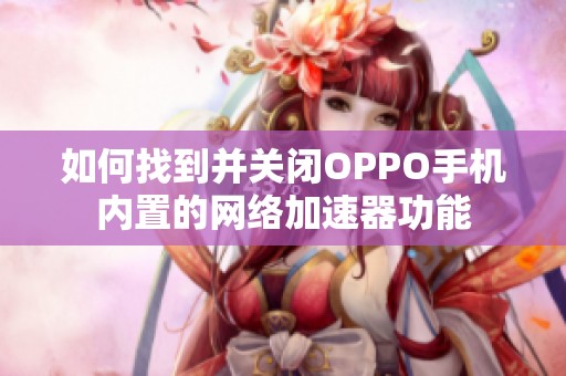 如何找到并关闭OPPO手机内置的网络加速器功能