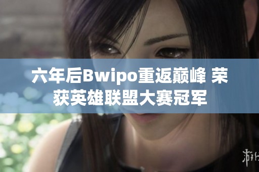 六年后Bwipo重返巅峰 荣获英雄联盟大赛冠军