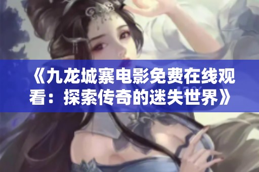 《九龙城寨电影免费在线观看：探索传奇的迷失世界》