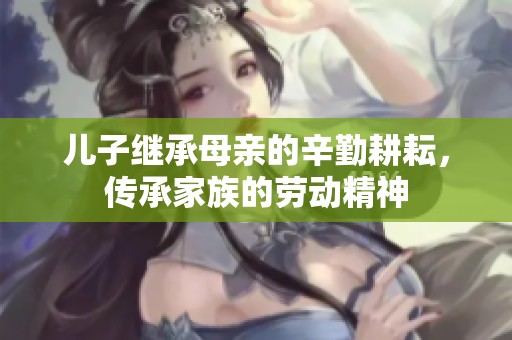儿子继承母亲的辛勤耕耘，传承家族的劳动精神
